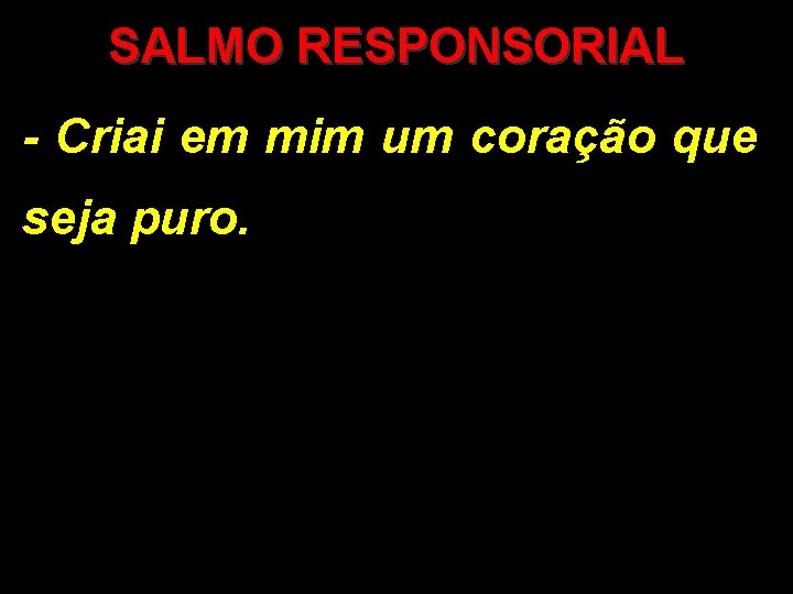 SALMO RESPONSORIAL - Criai em mim um coração que seja puro. SALMO RESPONSORIAL - Criai em mim um coração que seja puro.