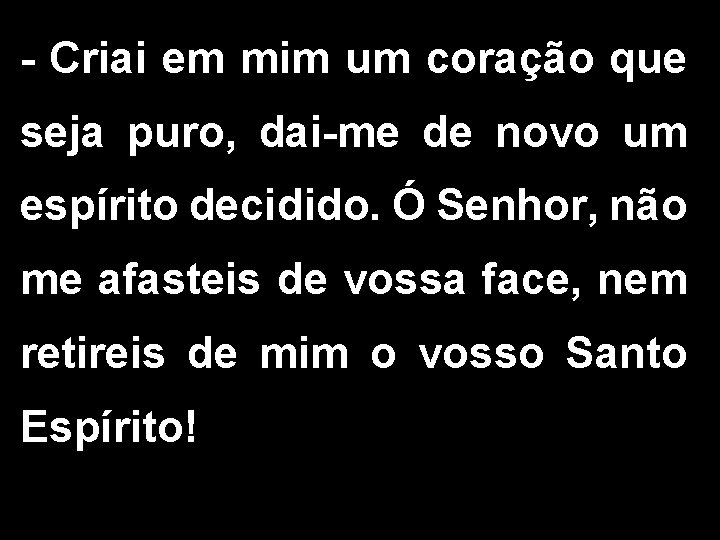 - Criai em mim um coração que seja puro, dai-me de novo um espírito - Criai em mim um coração que seja puro, dai-me de novo um espírito