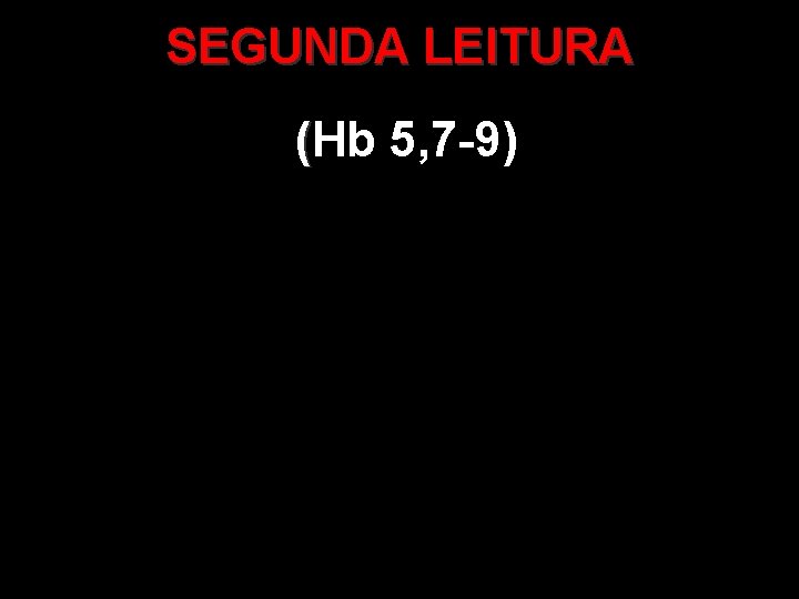 SEGUNDA LEITURA (Hb 5, 7 -9) ( SEGUNDA LEITURA (Hb 5, 7 -9) (