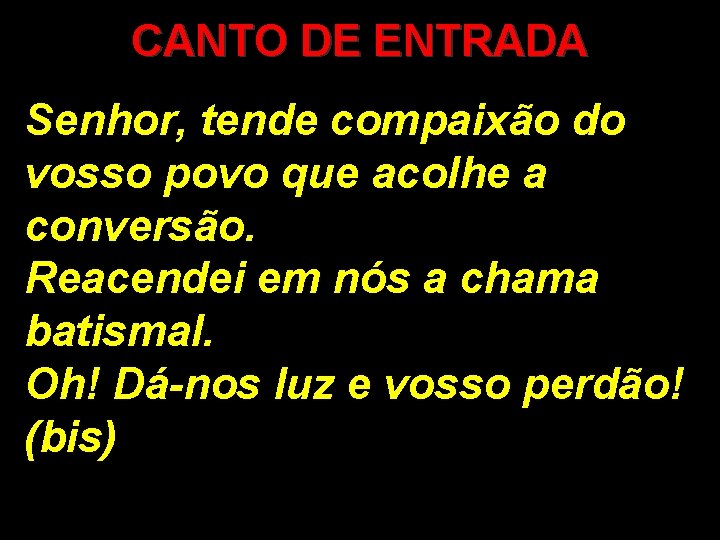 CANTO DE ENTRADA Senhor, tende compaixão do vosso povo que acolhe a conversão. Reacendei CANTO DE ENTRADA Senhor, tende compaixão do vosso povo que acolhe a conversão. Reacendei