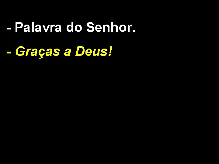 - Palavra do Senhor. - Graças a Deus! - Palavra do Senhor. - Graças a Deus!