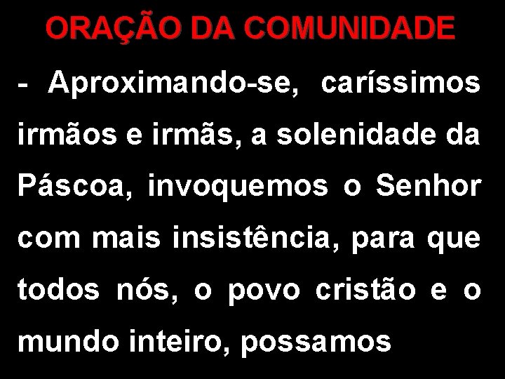 ORAÇÃO DA COMUNIDADE - Aproximando-se, caríssimos irmãos e irmãs, a solenidade da Páscoa, invoquemos ORAÇÃO DA COMUNIDADE - Aproximando-se, caríssimos irmãos e irmãs, a solenidade da Páscoa, invoquemos