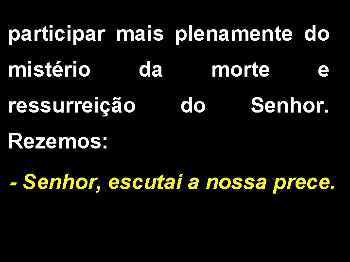 participar mais plenamente do mistério da ressurreição morte do e Senhor. Rezemos: - Senhor, participar mais plenamente do mistério da ressurreição morte do e Senhor. Rezemos: - Senhor,
