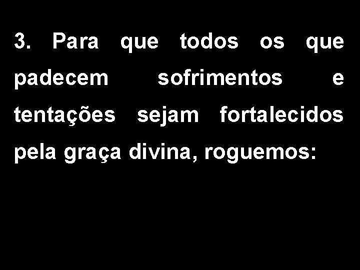 3. Para que todos os que padecem sofrimentos e tentações sejam fortalecidos pela graça 3. Para que todos os que padecem sofrimentos e tentações sejam fortalecidos pela graça