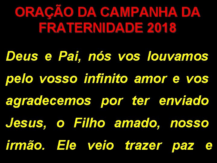 ORAÇÃO DA CAMPANHA DA FRATERNIDADE 2018 Deus e Pai, nós vos louvamos pelo vosso ORAÇÃO DA CAMPANHA DA FRATERNIDADE 2018 Deus e Pai, nós vos louvamos pelo vosso