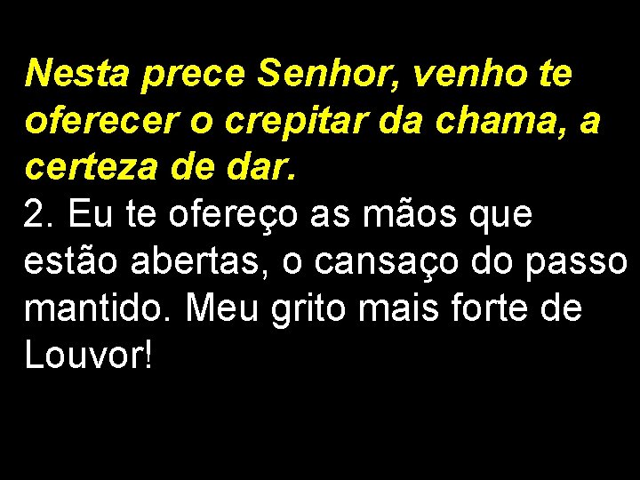 Nesta prece Senhor, venho te oferecer o crepitar da chama, a certeza de dar. Nesta prece Senhor, venho te oferecer o crepitar da chama, a certeza de dar.