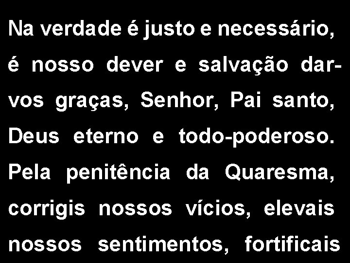 Na verdade é justo e necessário, é nosso dever e salvação darvos graças, Senhor, Na verdade é justo e necessário, é nosso dever e salvação darvos graças, Senhor,
