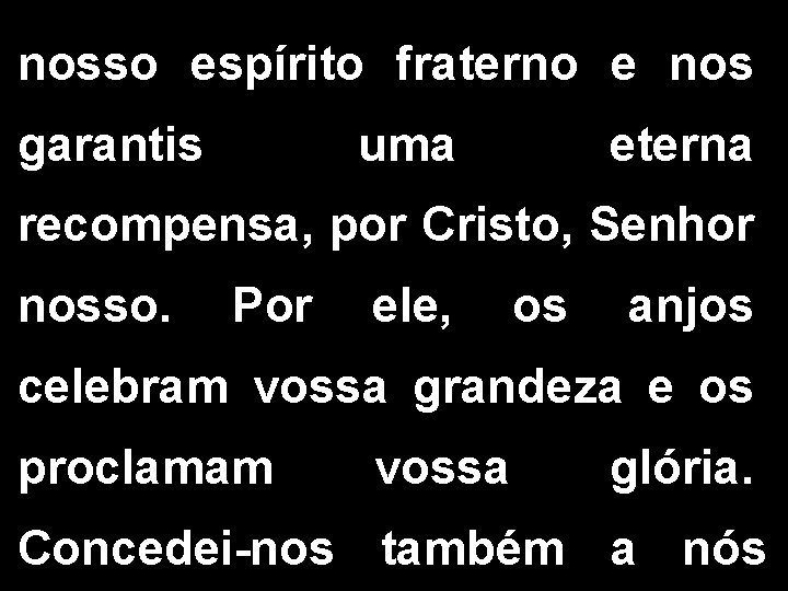 nosso espírito fraterno e nos garantis uma eterna recompensa, por Cristo, Senhor nosso. Por nosso espírito fraterno e nos garantis uma eterna recompensa, por Cristo, Senhor nosso. Por