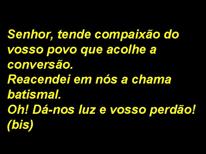 Senhor, tende compaixão do vosso povo que acolhe a conversão. Reacendei em nós a Senhor, tende compaixão do vosso povo que acolhe a conversão. Reacendei em nós a