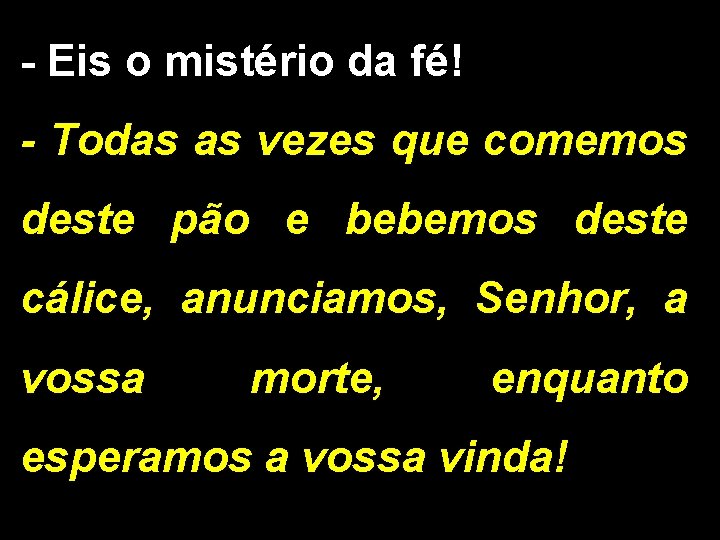 - Eis o mistério da fé! - Todas as vezes que comemos deste pão - Eis o mistério da fé! - Todas as vezes que comemos deste pão