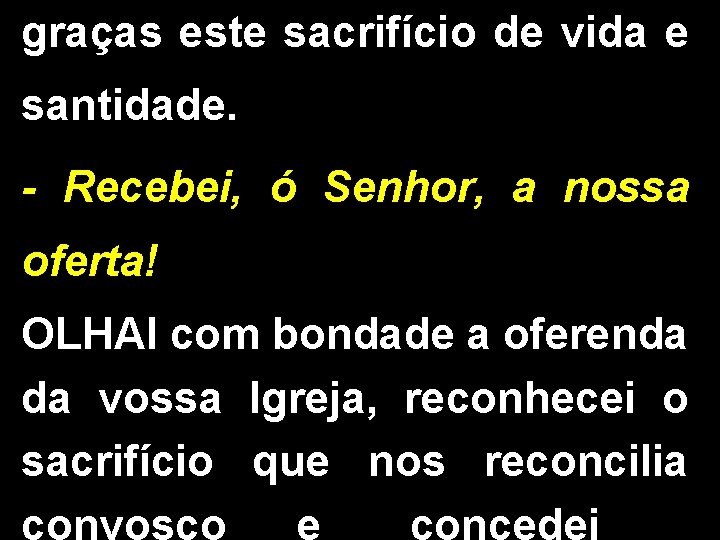 graças este sacrifício de vida e santidade. - Recebei, ó Senhor, a nossa oferta! graças este sacrifício de vida e santidade. - Recebei, ó Senhor, a nossa oferta!