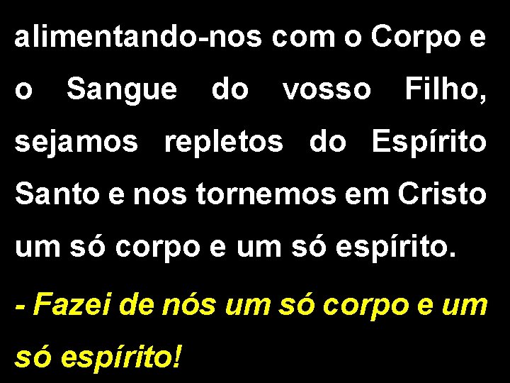 alimentando-nos com o Corpo e o Sangue do vosso Filho, sejamos repletos do Espírito alimentando-nos com o Corpo e o Sangue do vosso Filho, sejamos repletos do Espírito