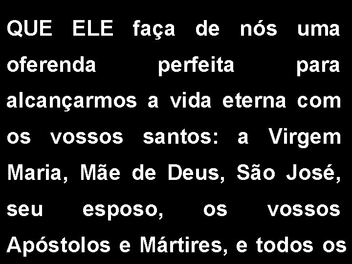 QUE ELE faça de nós uma oferenda perfeita para alcançarmos a vida eterna com QUE ELE faça de nós uma oferenda perfeita para alcançarmos a vida eterna com