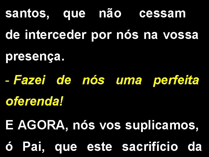 santos, que não cessam de interceder por nós na vossa presença. - Fazei de santos, que não cessam de interceder por nós na vossa presença. - Fazei de