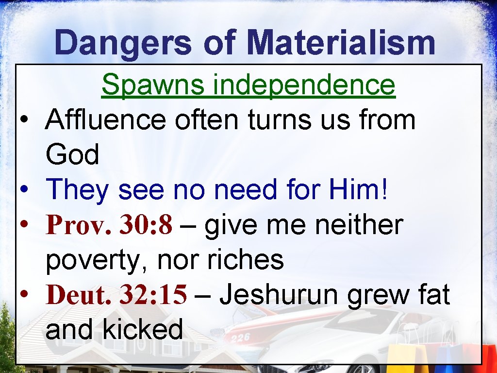 Dangers of Materialism • • Spawns independence Affluence often turns us from God They