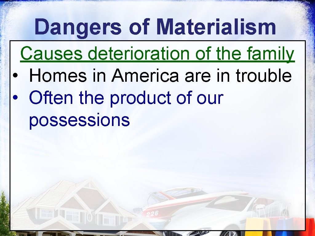 Dangers of Materialism Causes deterioration of the family • Homes in America are in