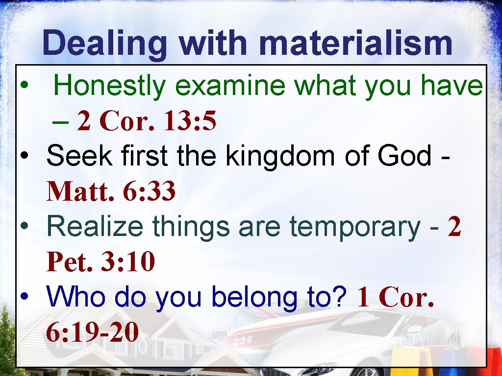 Dealing with materialism • Honestly examine what you have – 2 Cor. 13: 5