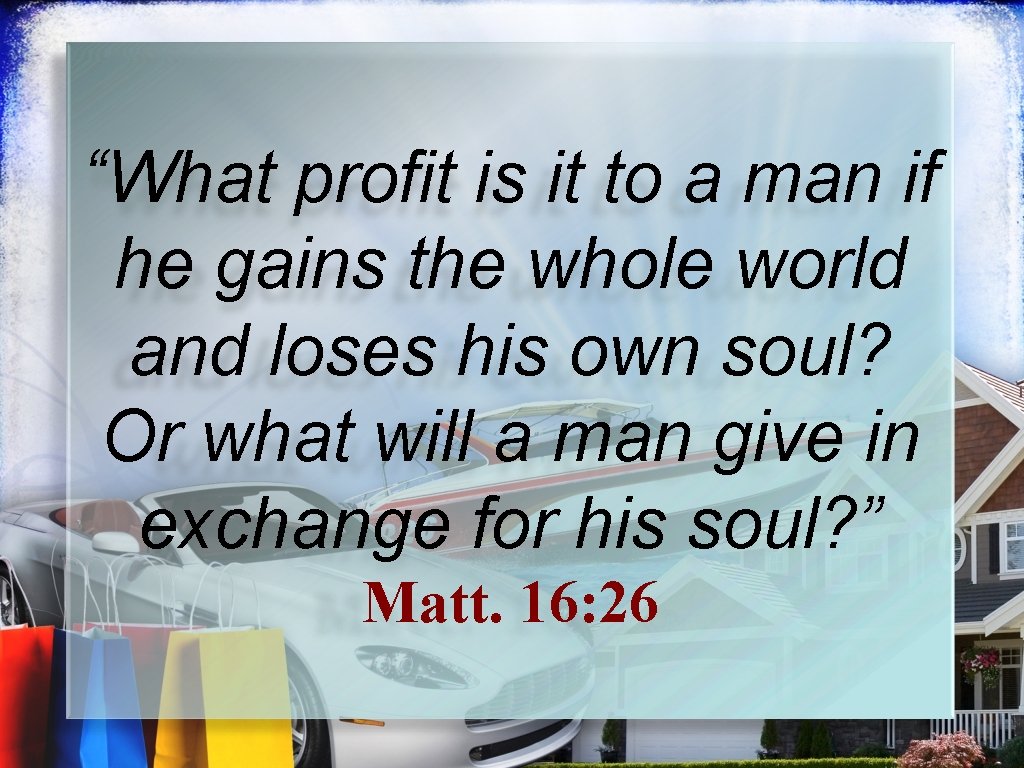 “What profit is it to a man if he gains the whole world and