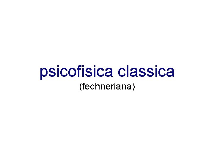 psicofisica classica (fechneriana) 