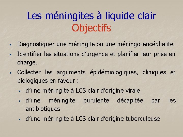 Les méningites à liquide clair Objectifs § § § Diagnostiquer une méningite ou une