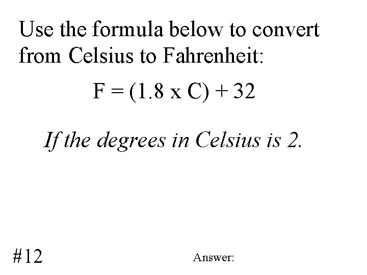 Use the formula below to convert from Celsius to Fahrenheit: F = (1. 8