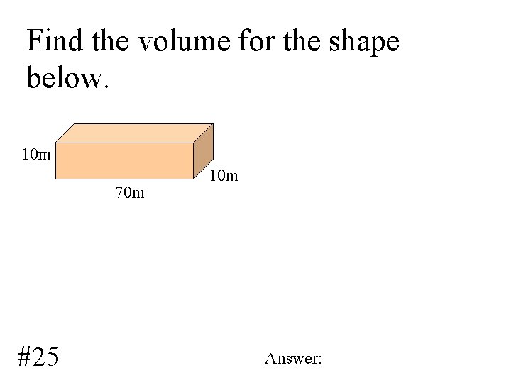 Find the volume for the shape below. 10 m 70 m #25 10 m