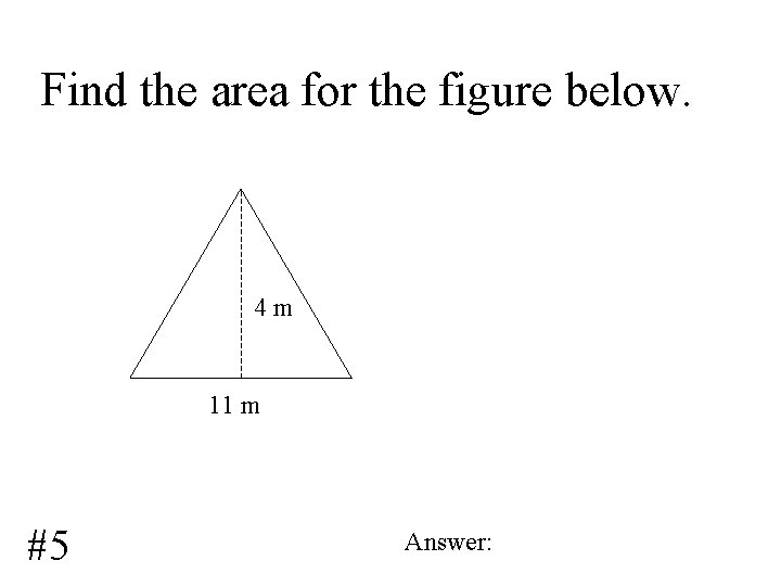 Find the area for the figure below. 4 m 11 m #5 Answer: 