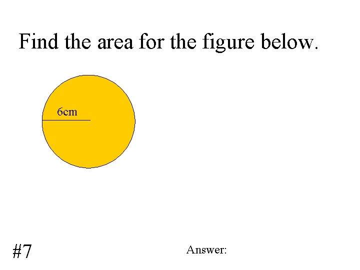 Find the area for the figure below. 6 cm #7 Answer: 