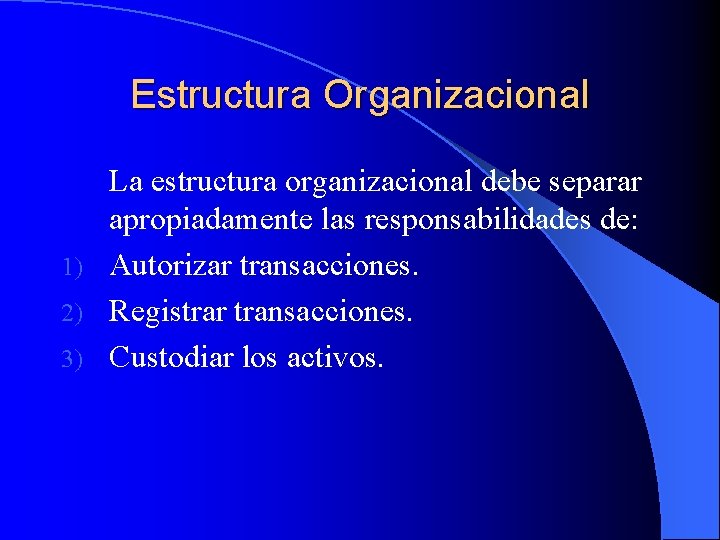 Estructura Organizacional La estructura organizacional debe separar apropiadamente las responsabilidades de: 1) Autorizar transacciones.