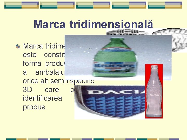 Marca tridimensională este constituită din forma produsului sau a ambalajului, sau orice alt semn