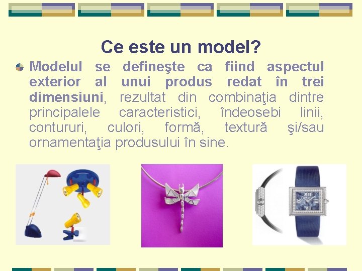 Ce este un model? Modelul se defineşte ca fiind aspectul exterior al unui produs Ce este un model? Modelul se defineşte ca fiind aspectul exterior al unui produs