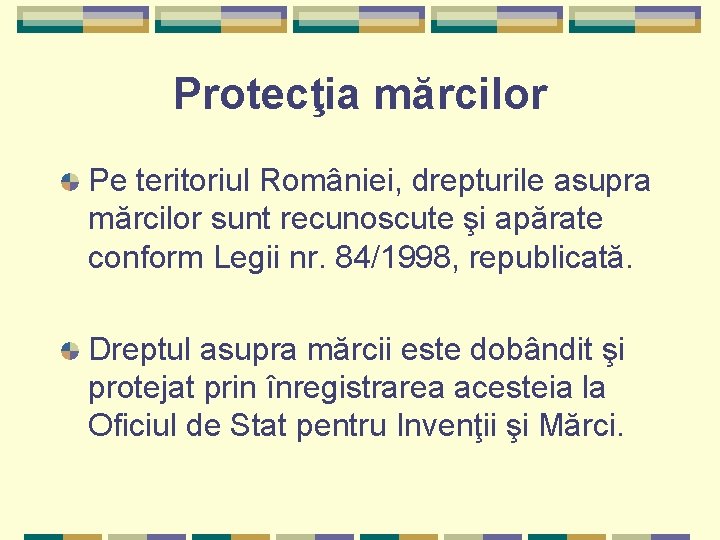 Protecţia mărcilor Pe teritoriul României, drepturile asupra mărcilor sunt recunoscute şi apărate conform Legii Protecţia mărcilor Pe teritoriul României, drepturile asupra mărcilor sunt recunoscute şi apărate conform Legii