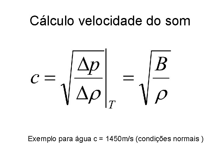 Cálculo velocidade do som Exemplo para água c = 1450 m/s (condições normais ) Cálculo velocidade do som Exemplo para água c = 1450 m/s (condições normais )