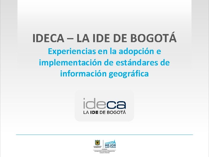 IDECA – LA IDE DE BOGOTÁ Experiencias en la adopción e implementación de estándares