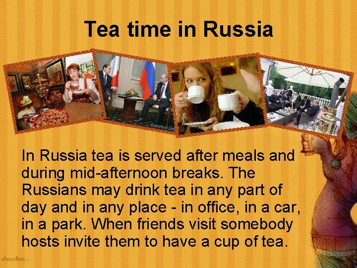 Tea time in Russia In Russia tea is served after meals and during mid-afternoon