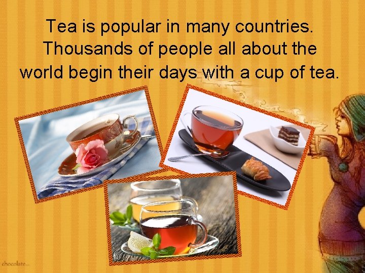 Tea is popular in many countries. Thousands of people all about the world begin