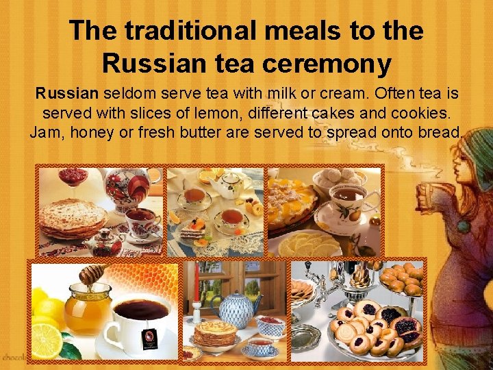 The traditional meals to the Russian tea ceremony Russian seldom serve tea with milk