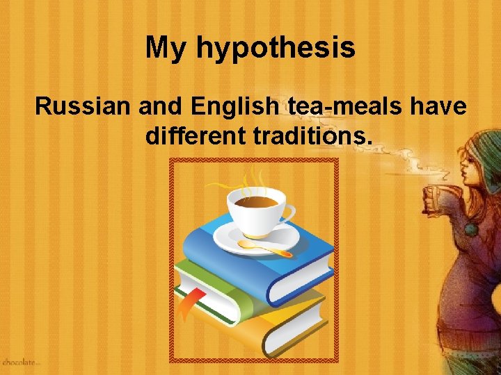 My hypothesis Russian and English tea-meals have different traditions. 