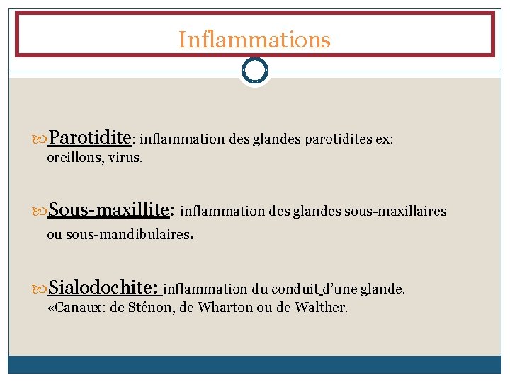 Inflammations Parotidite: inflammation des glandes parotidites ex: oreillons, virus. Sous-maxillite: inflammation des glandes sous-maxillaires