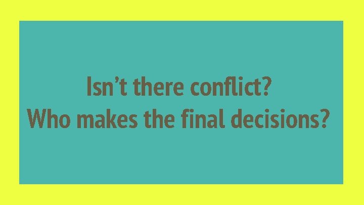 Isn’t there conflict? Who makes the final decisions? 