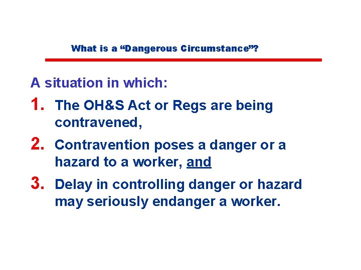 What is a “Dangerous Circumstance”? A situation in which: 1. The OH&S Act or