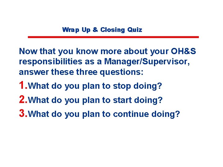 Wrap Up & Closing Quiz Now that you know more about your OH&S responsibilities