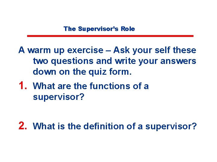 The Supervisor’s Role A warm up exercise – Ask your self these two questions