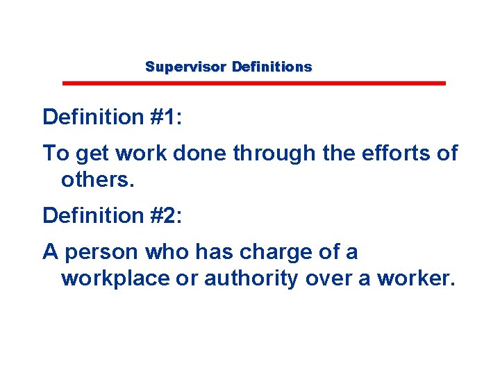 Supervisor Definitions Definition #1: To get work done through the efforts of others. Definition