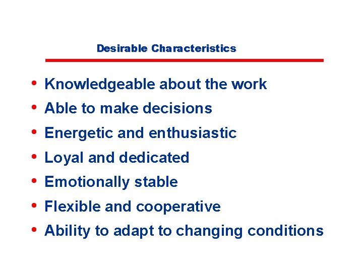 Desirable Characteristics • • Knowledgeable about the work Able to make decisions Energetic and