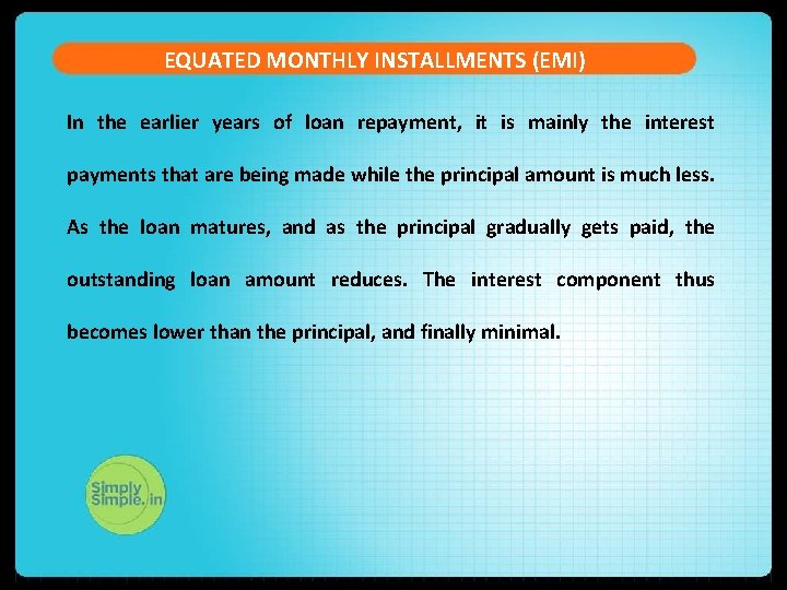 EQUATED MONTHLY INSTALLMENTS (EMI) In the earlier years of loan repayment, it is mainly