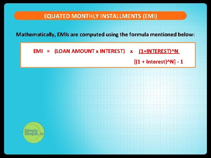 EQUATED MONTHLY INSTALLMENTS (EMI) Mathematically, EMIs are computed using the formula mentioned below: EMI