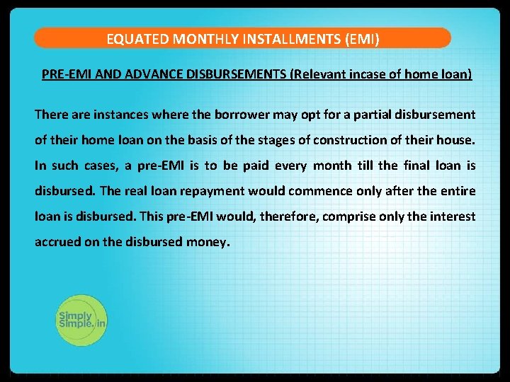 EQUATED MONTHLY INSTALLMENTS (EMI) PRE-EMI AND ADVANCE DISBURSEMENTS (Relevant incase of home loan) There