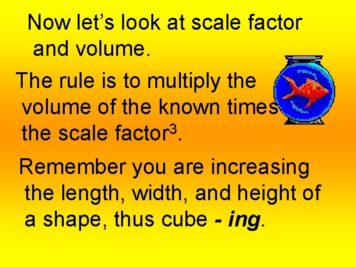 Now let’s look at scale factor and volume. The rule is to multiply the