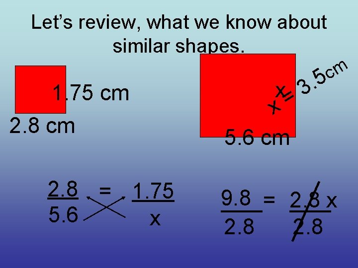 Let’s review, what we know about similar shapes. 1. 75 cm 2. 8 =